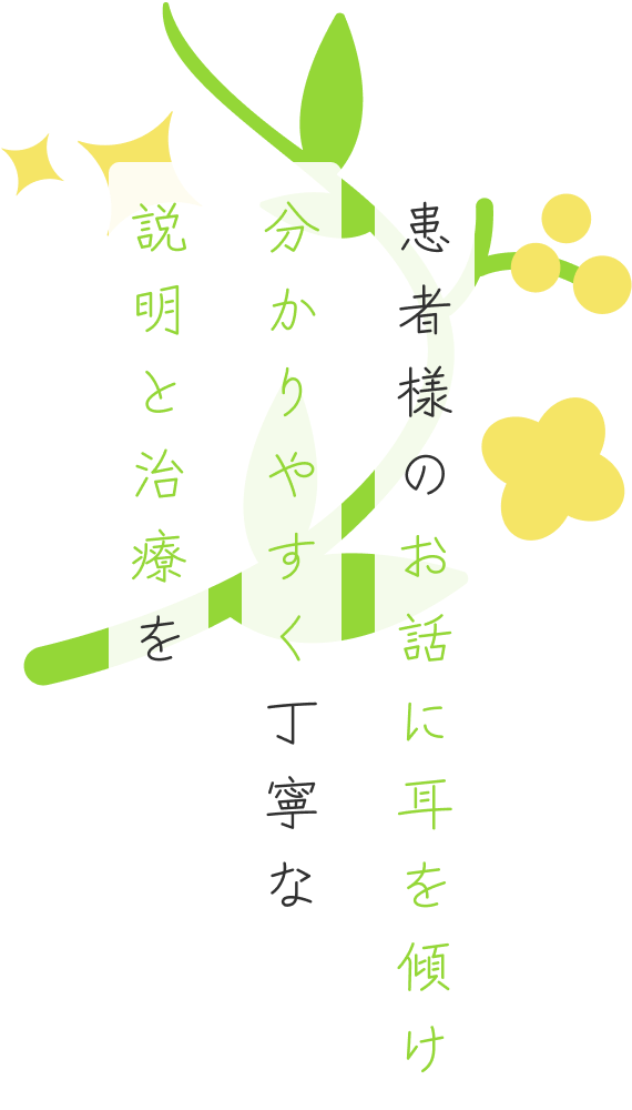 患者様のお話に耳を傾け 分かりやすく丁寧な 説明と治療を